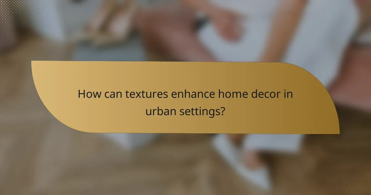 How can textures enhance home decor in urban settings?