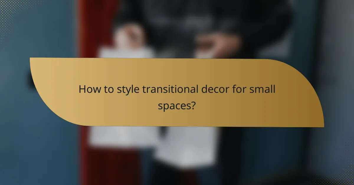 How to style transitional decor for small spaces?