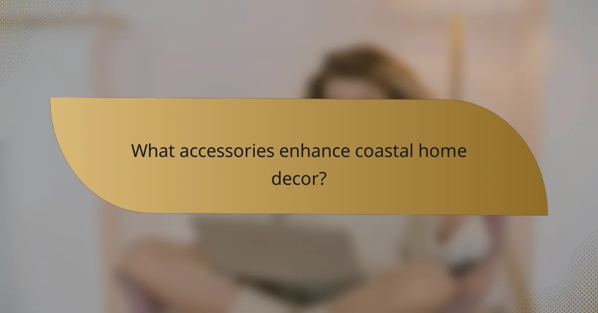 What accessories enhance coastal home decor?