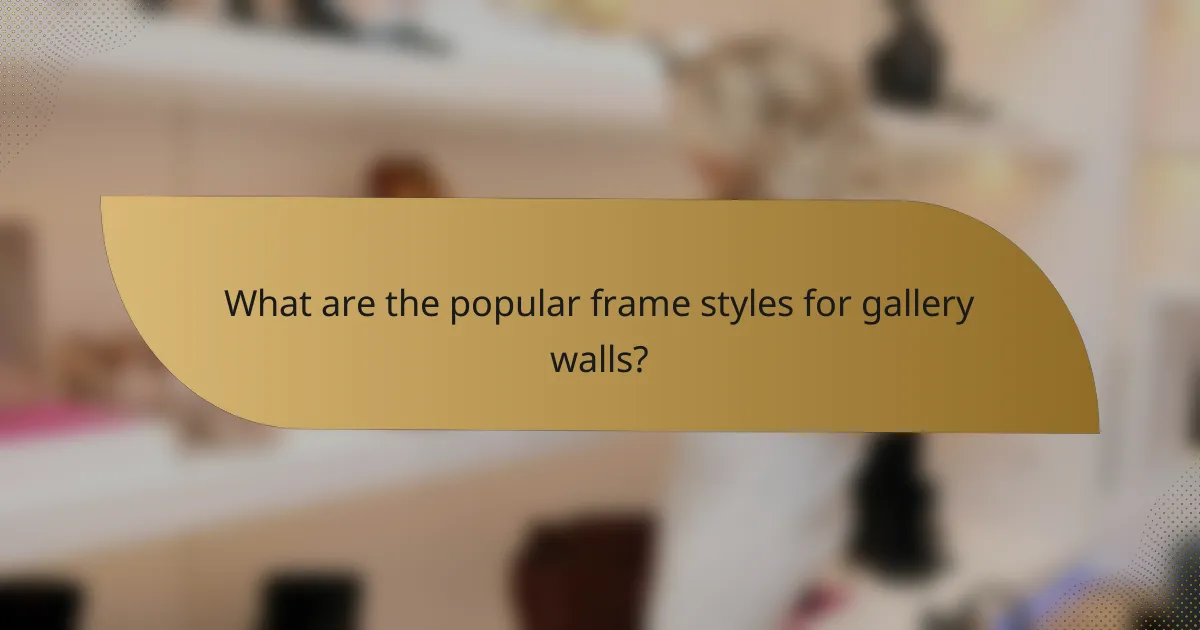 What are the popular frame styles for gallery walls?